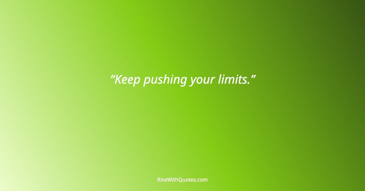 Keep pushing your limits.
