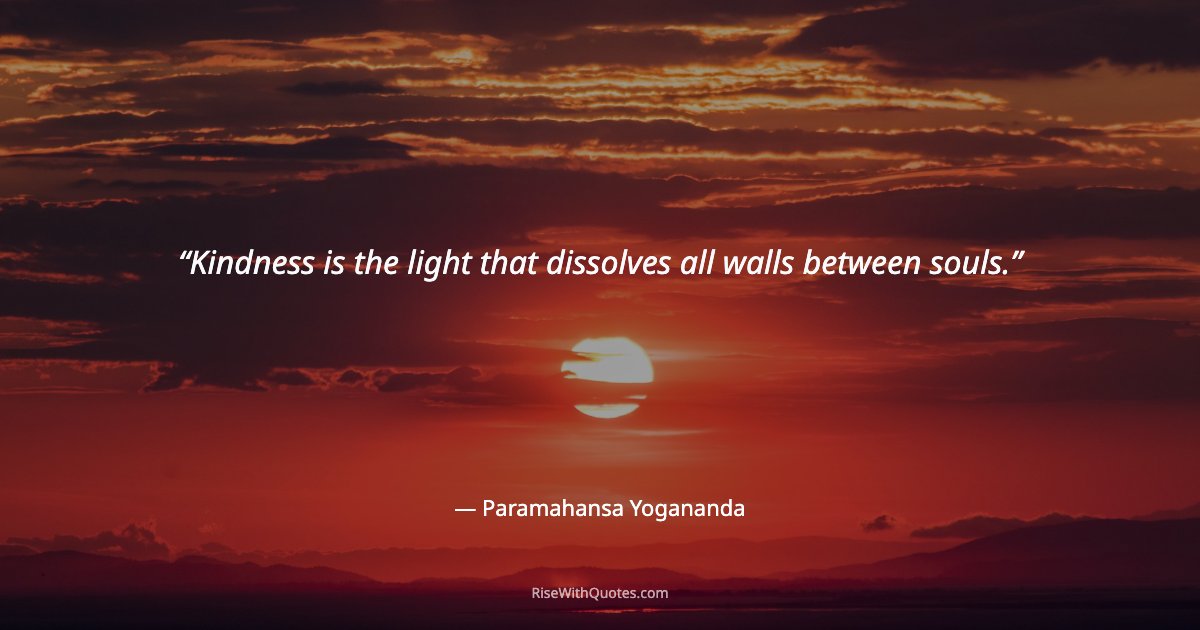 Kindness is the light that dissolves all walls between souls.