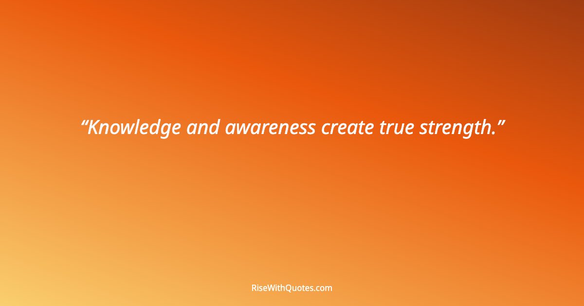 Knowledge and awareness create true strength.