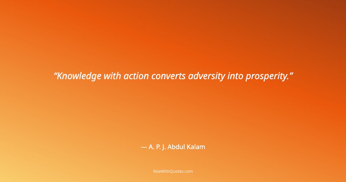 Knowledge with action converts adversity into prosperity.