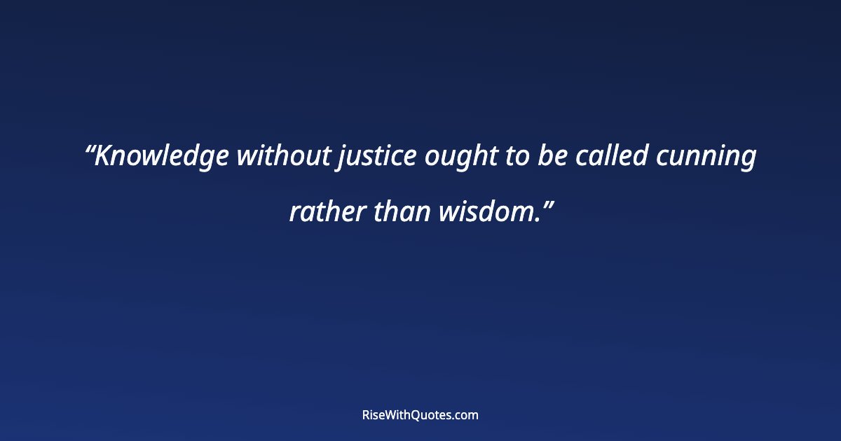 Knowledge without justice ought to be called cunning rather than wisdom.