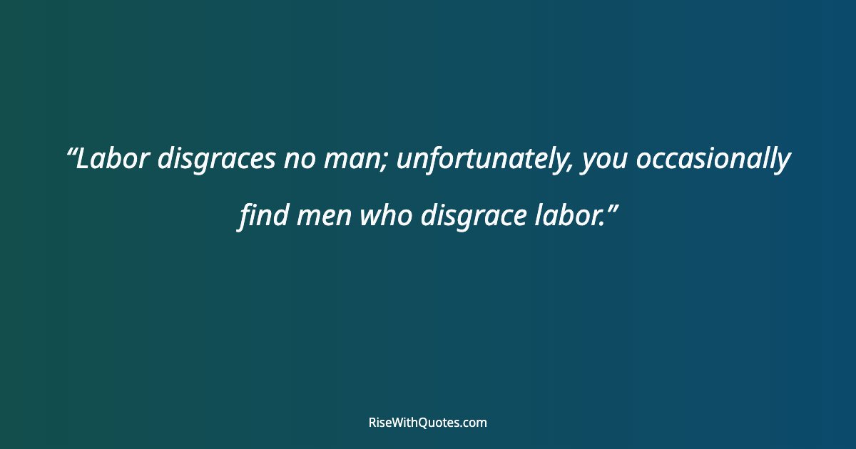 Labor disgraces no man; unfortunately, you occasionally find men who disgrace labor.