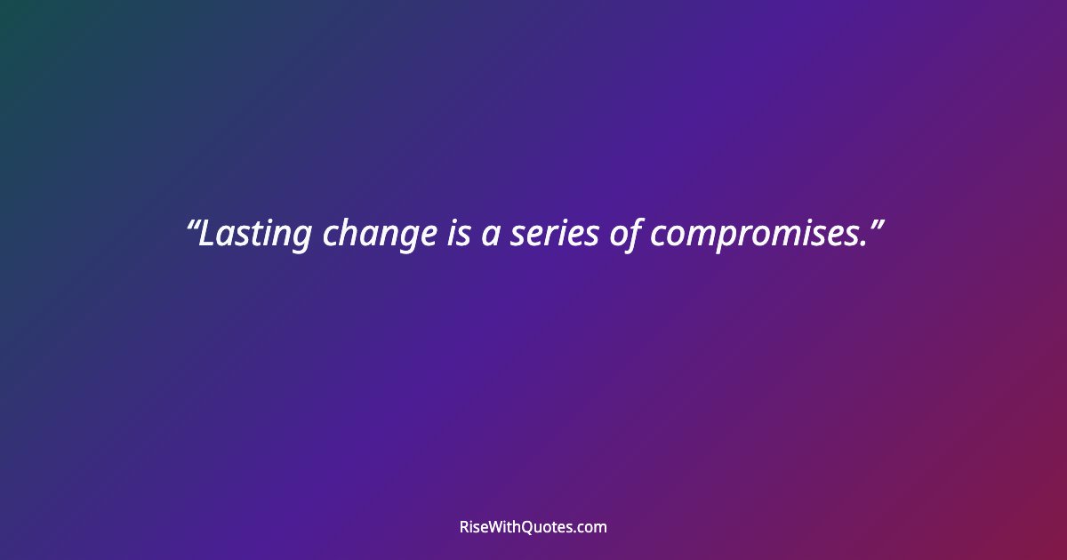 Lasting change is a series of compromises.