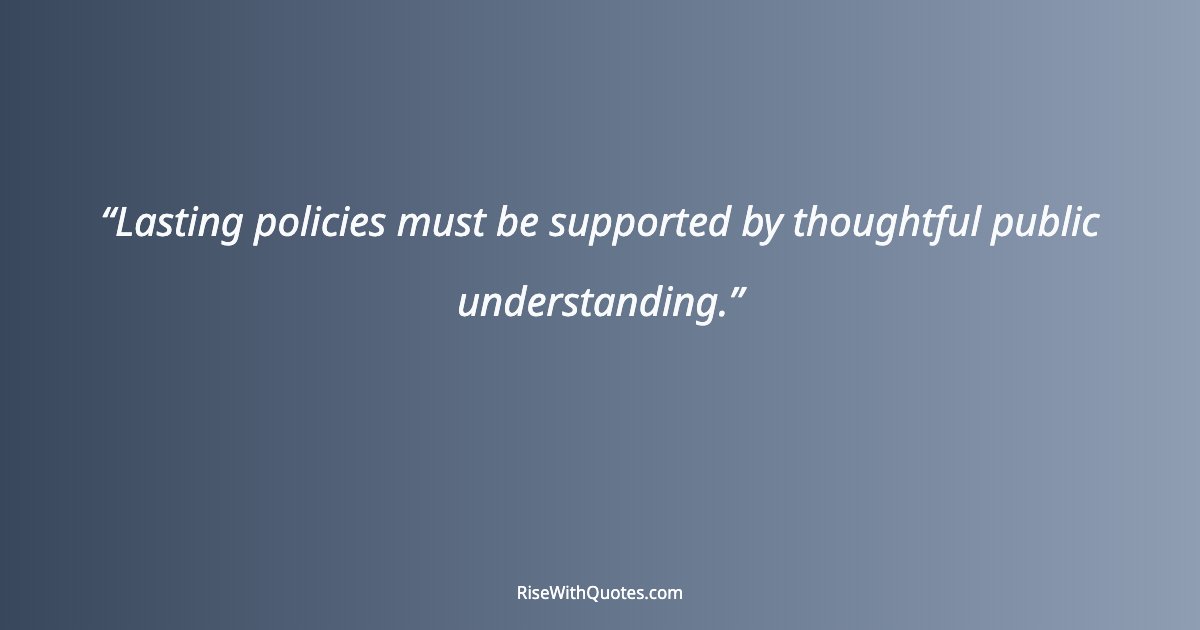 Lasting policies must be supported by thoughtful public understanding.