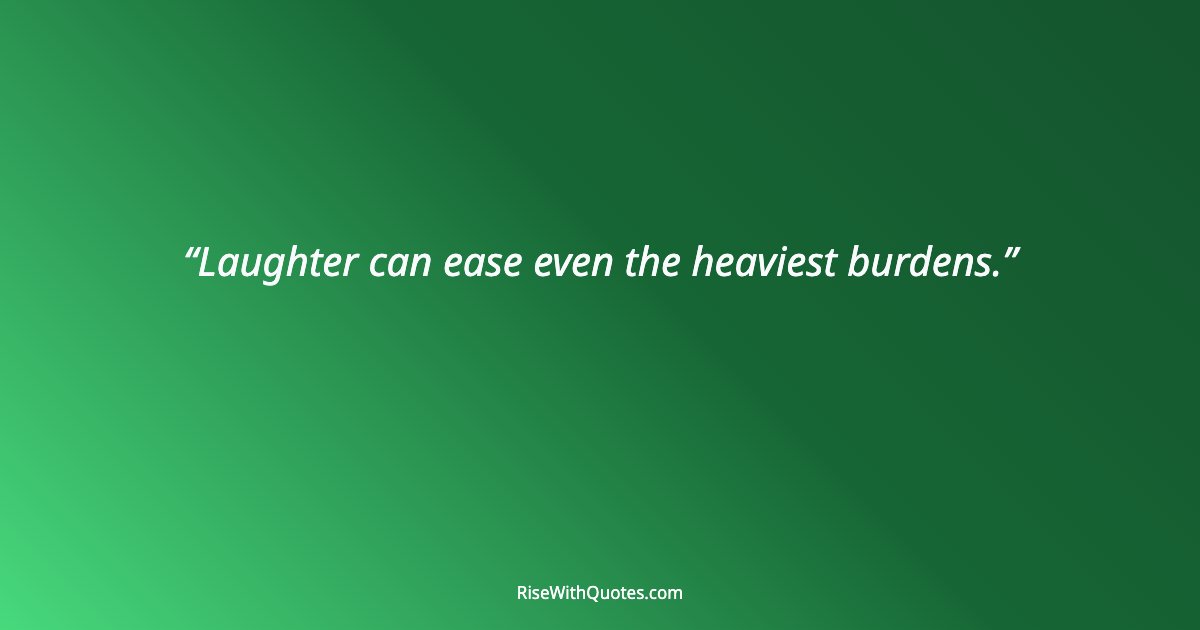 Laughter can ease even the heaviest burdens.