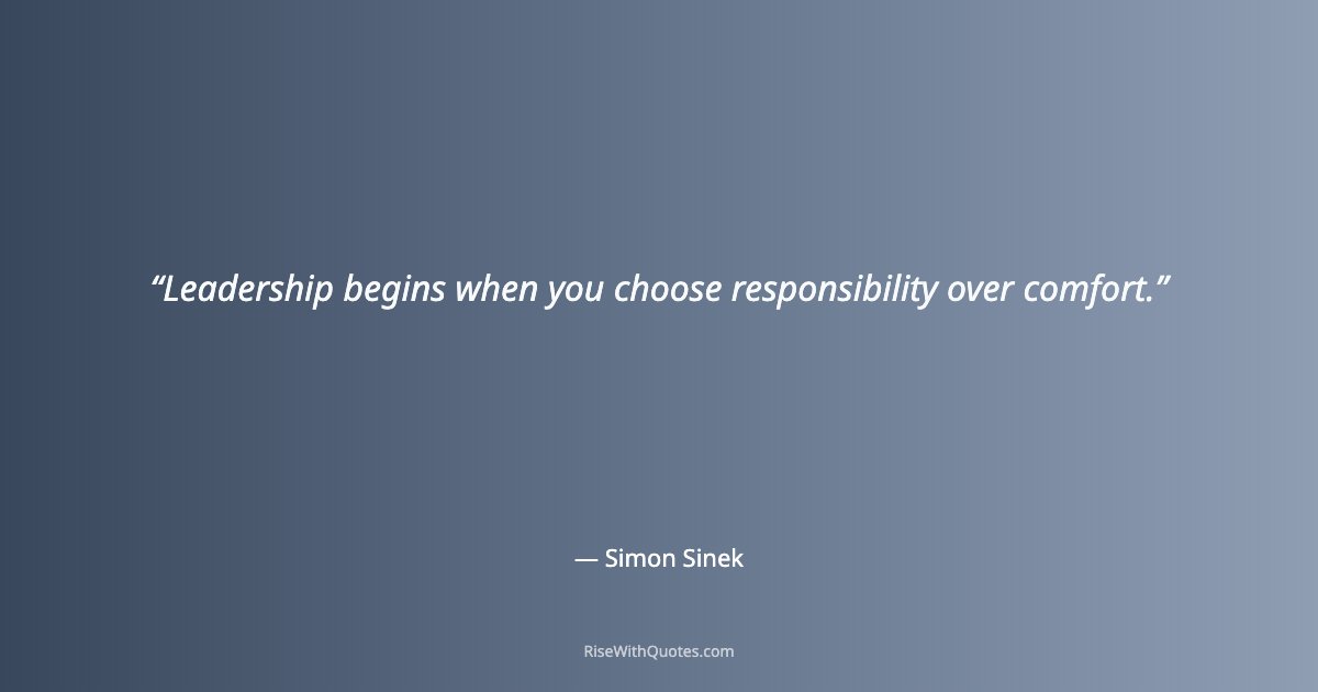 Leadership begins when you choose responsibility over comfort.