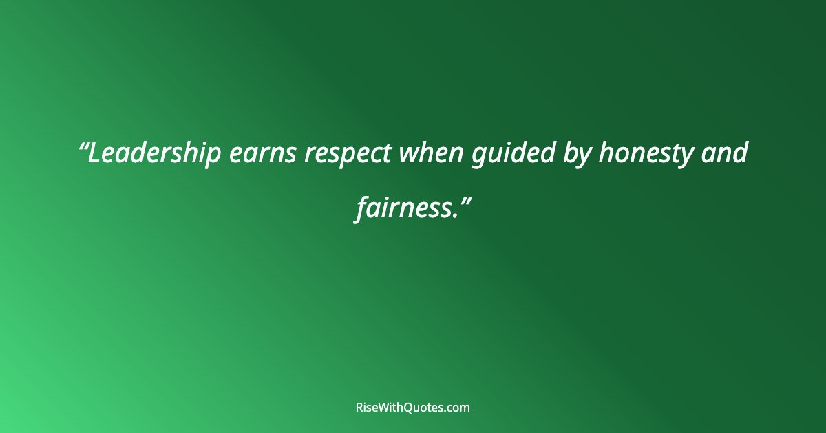Leadership earns respect when guided by honesty and fairness.