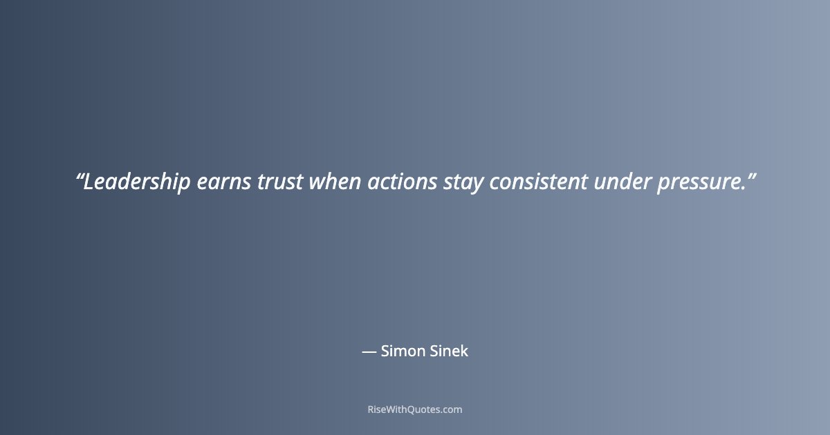 Leadership earns trust when actions stay consistent under pressure.