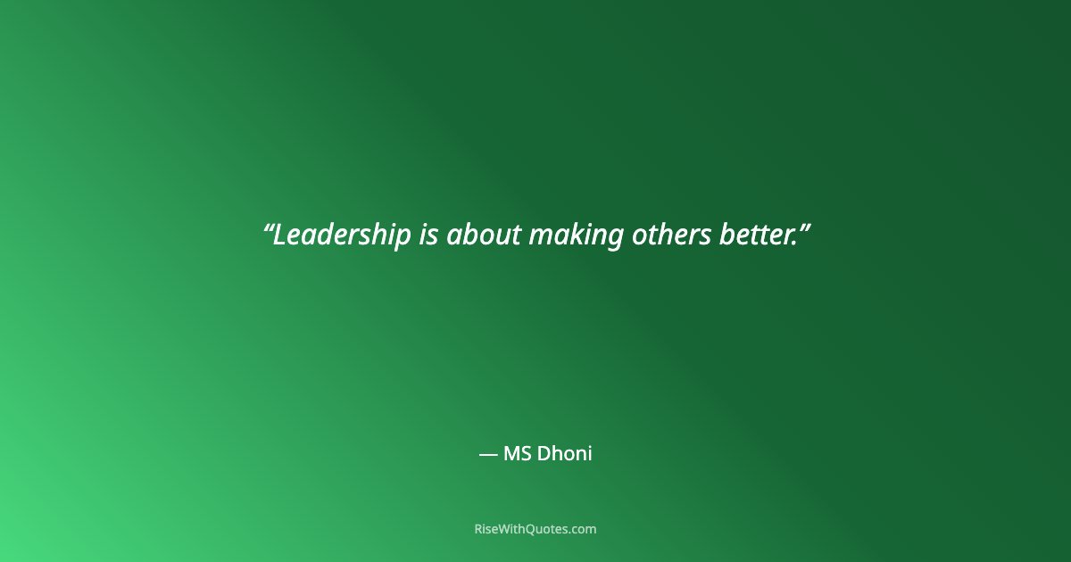 Leadership is about making others better.