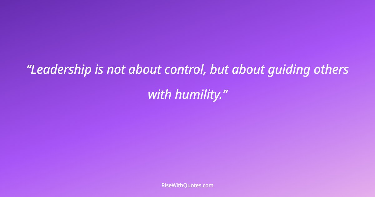 Leadership is not about control, but about guiding others with humility.