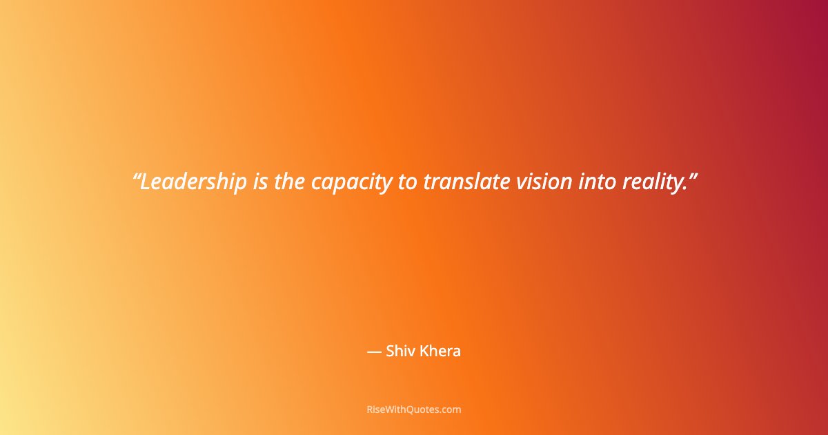 Leadership is the capacity to translate vision into reality.