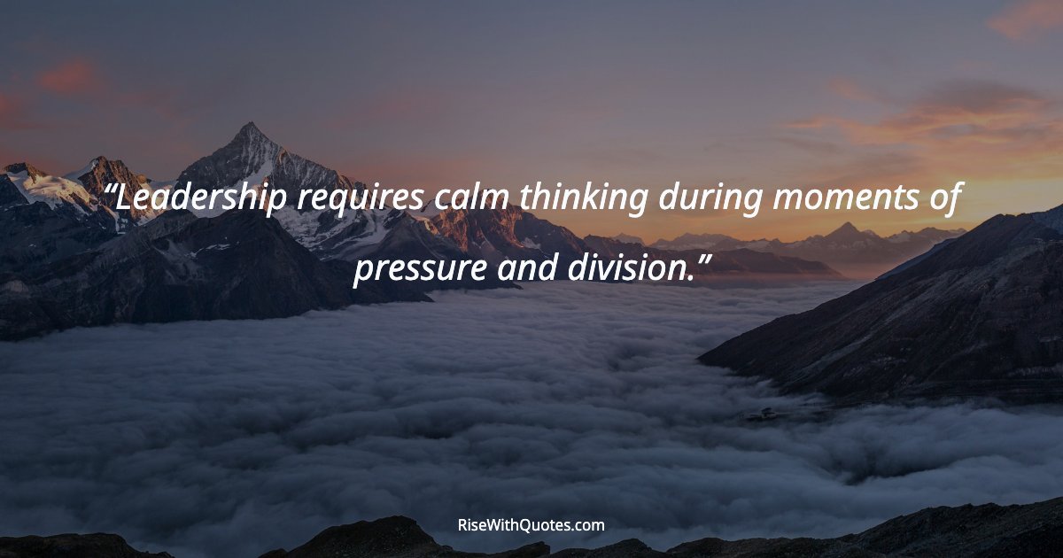 Leadership requires calm thinking during moments of pressure and division.