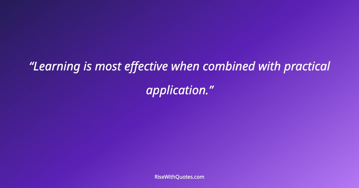 Learning is most effective when combined with practical application.