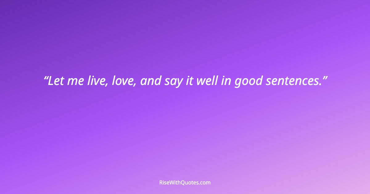 Let me live, love, and say it well in good sentences.