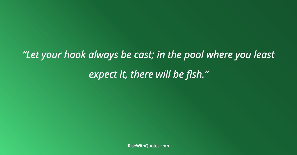 Let your hook always be cast; in the pool where you least expect it, there will be fish.