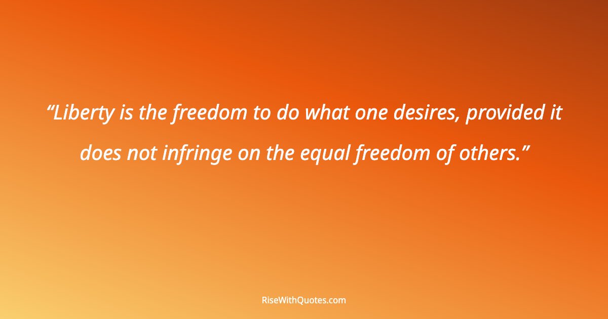 Liberty is the freedom to do what one desires, provided it does not infringe on the equal freedom of others.