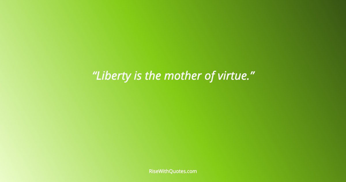 Liberty is the mother of virtue.