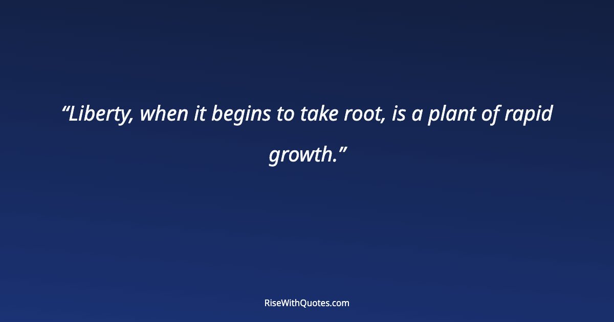 Liberty, when it begins to take root, is a plant of rapid growth.