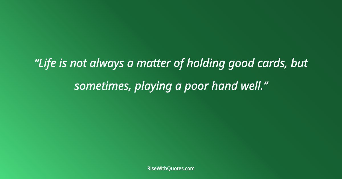 Life is not always a matter of holding good cards, but sometimes, playing a poor hand well.
