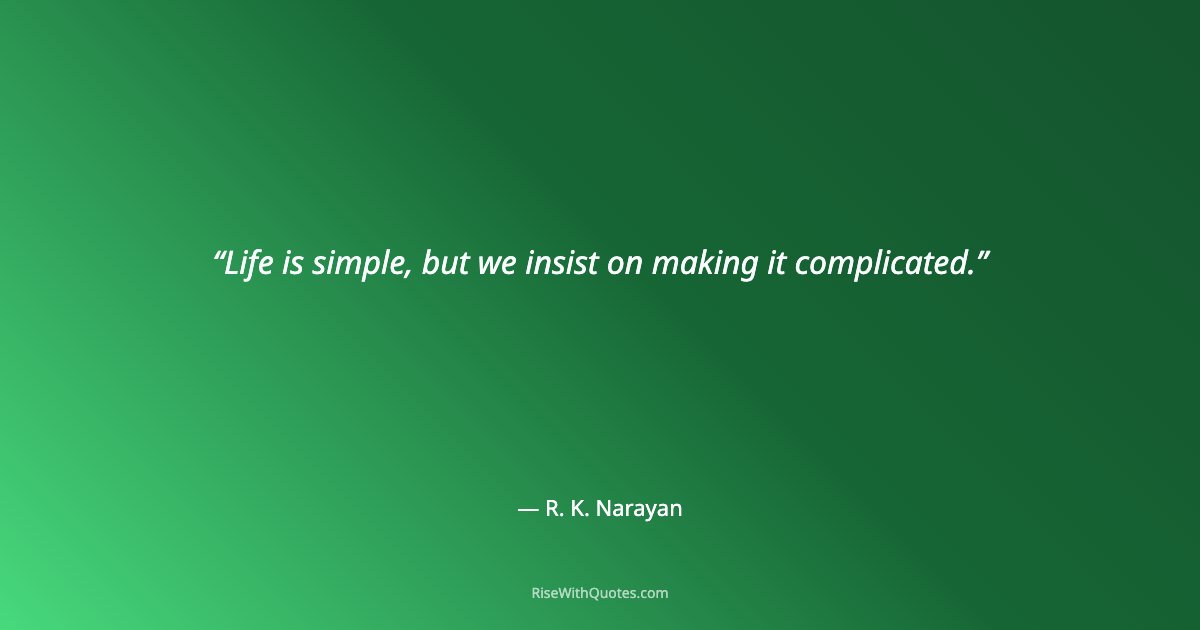 Life is simple, but we insist on making it complicated.