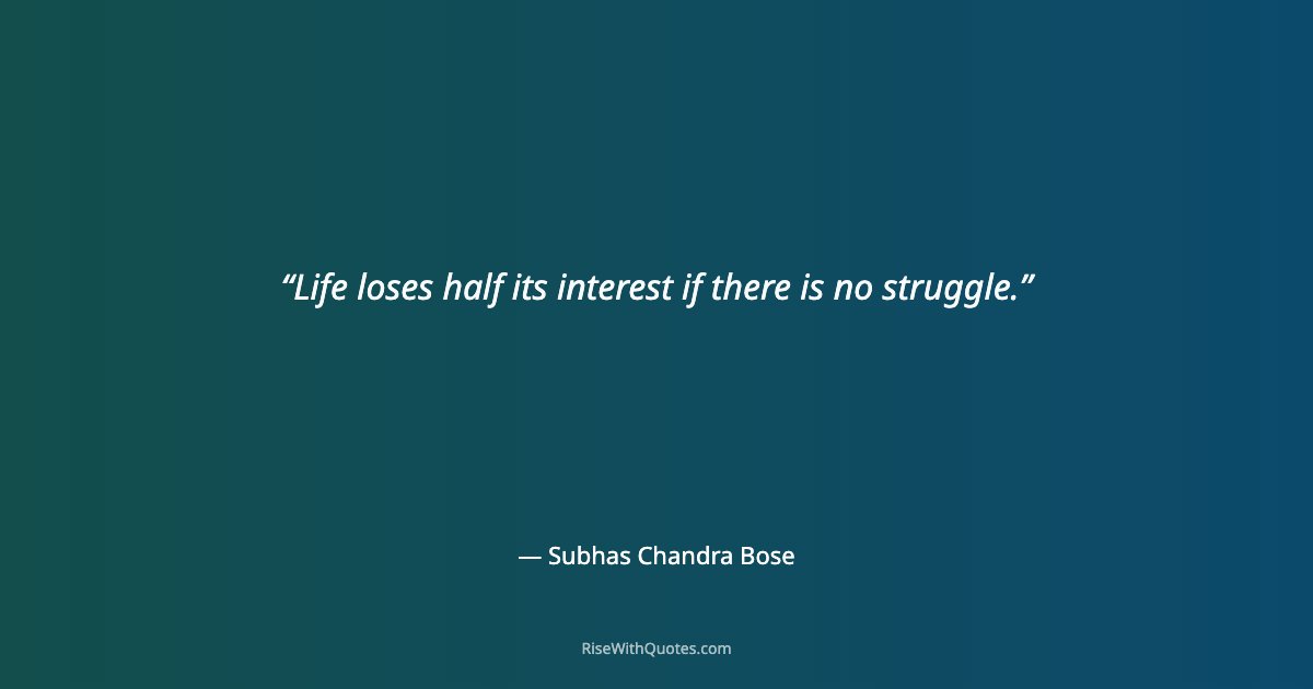 Life loses half its interest if there is no struggle.