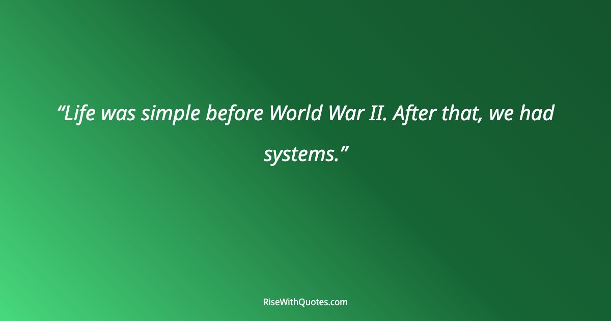 Life was simple before World War II. After that, we had systems.