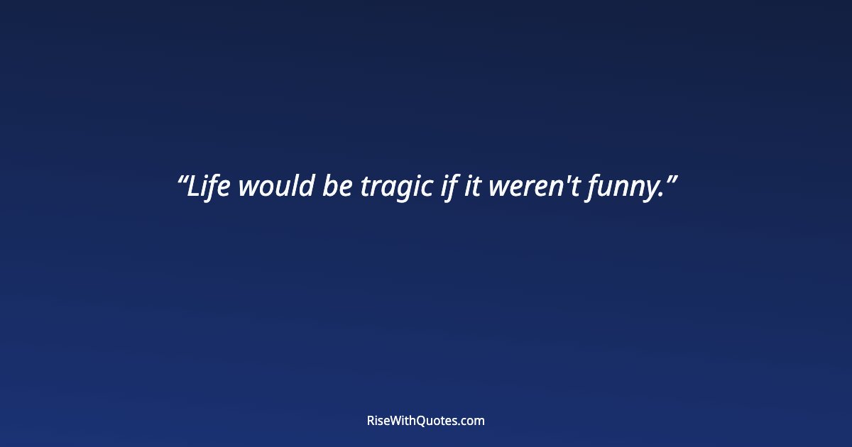 Life would be tragic if it weren't funny.