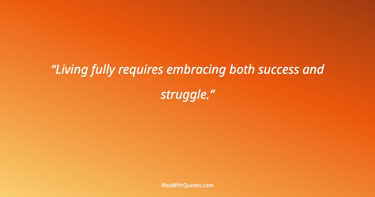 Living fully requires embracing both success and struggle.
