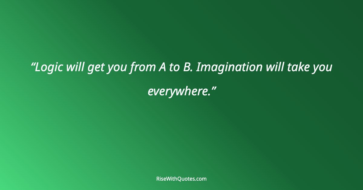 Logic will get you from A to B. Imagination will take you everywhere.