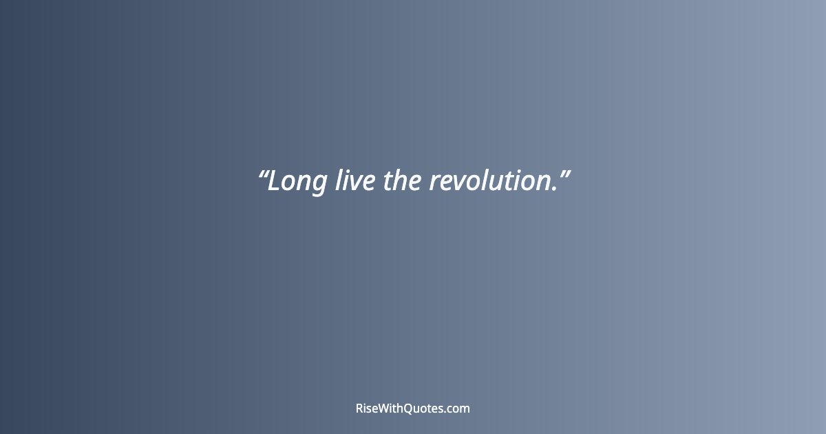 Long live the revolution.