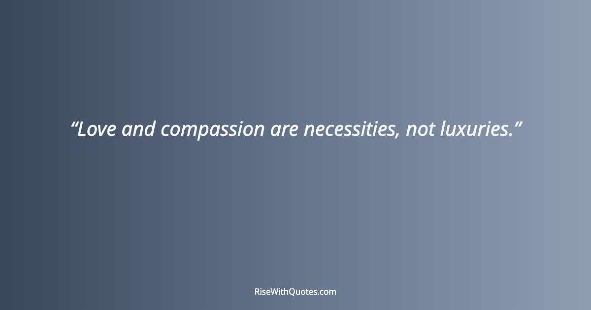 Love and compassion are necessities, not luxuries.
