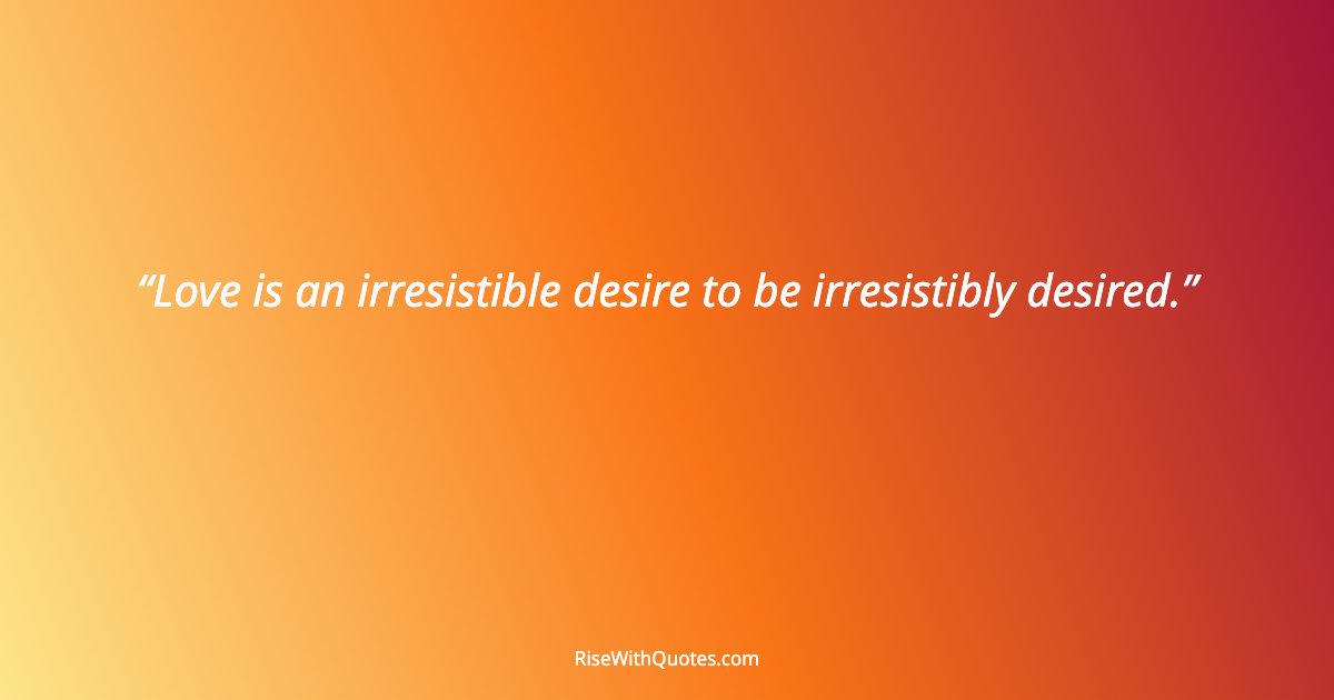 Love is an irresistible desire to be irresistibly desired.