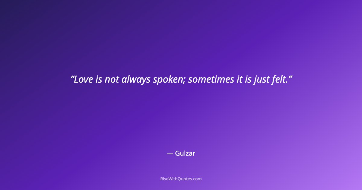 Love is not always spoken; sometimes it is just felt.