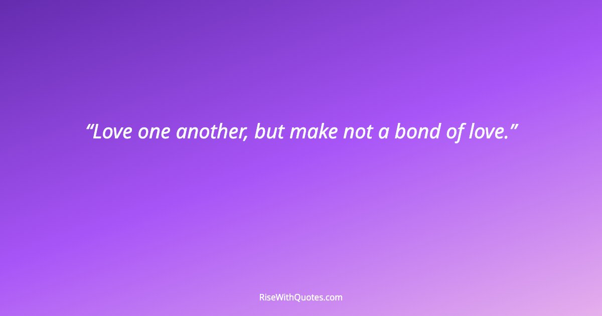 Love one another, but make not a bond of love.