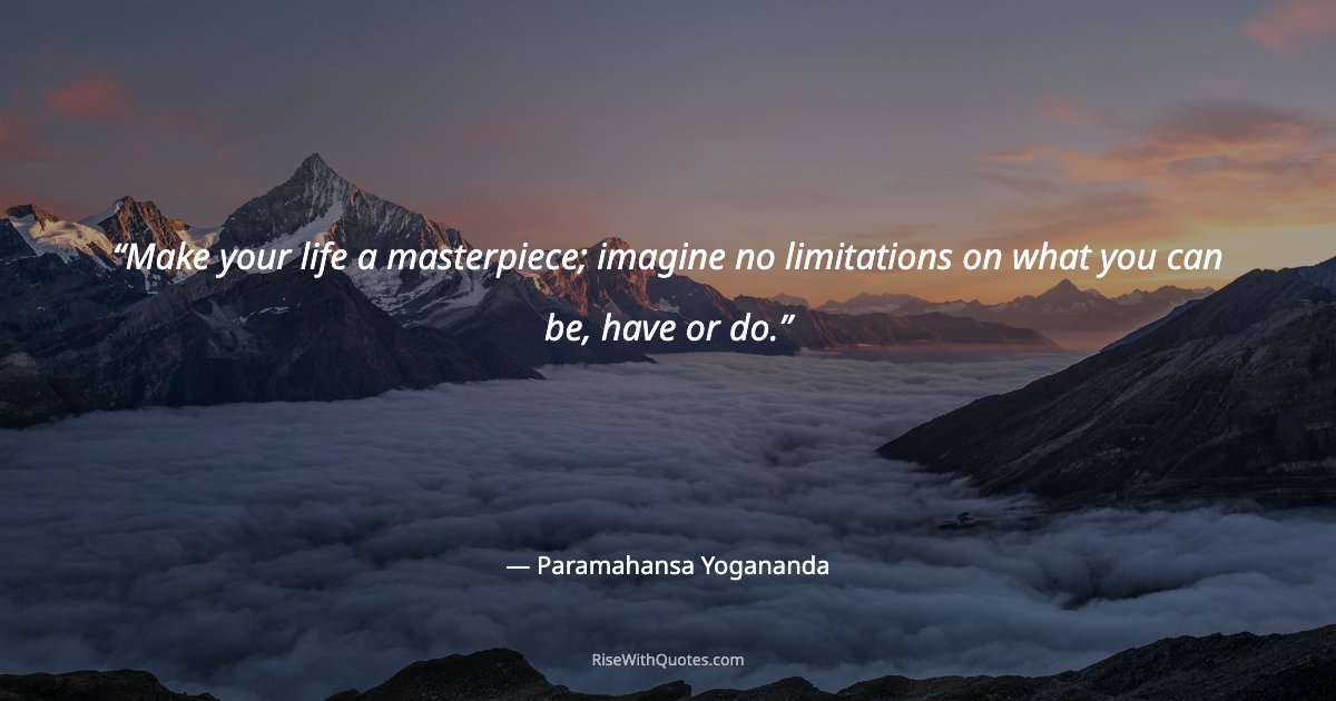 Make your life a masterpiece; imagine no limitations on what you can be, have or do.