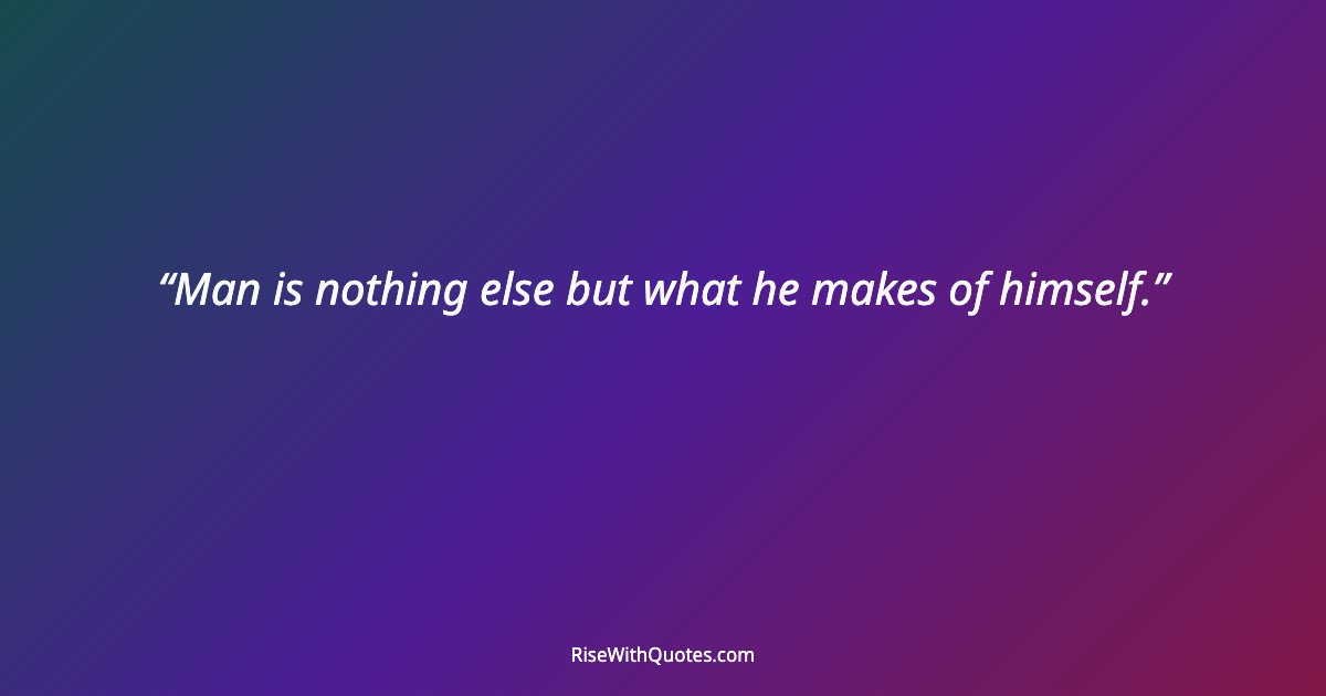 Man is nothing else but what he makes of himself.