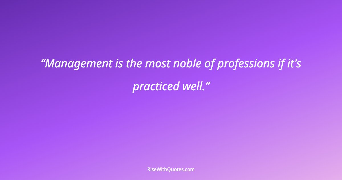 Management is the most noble of professions if it's practiced well.