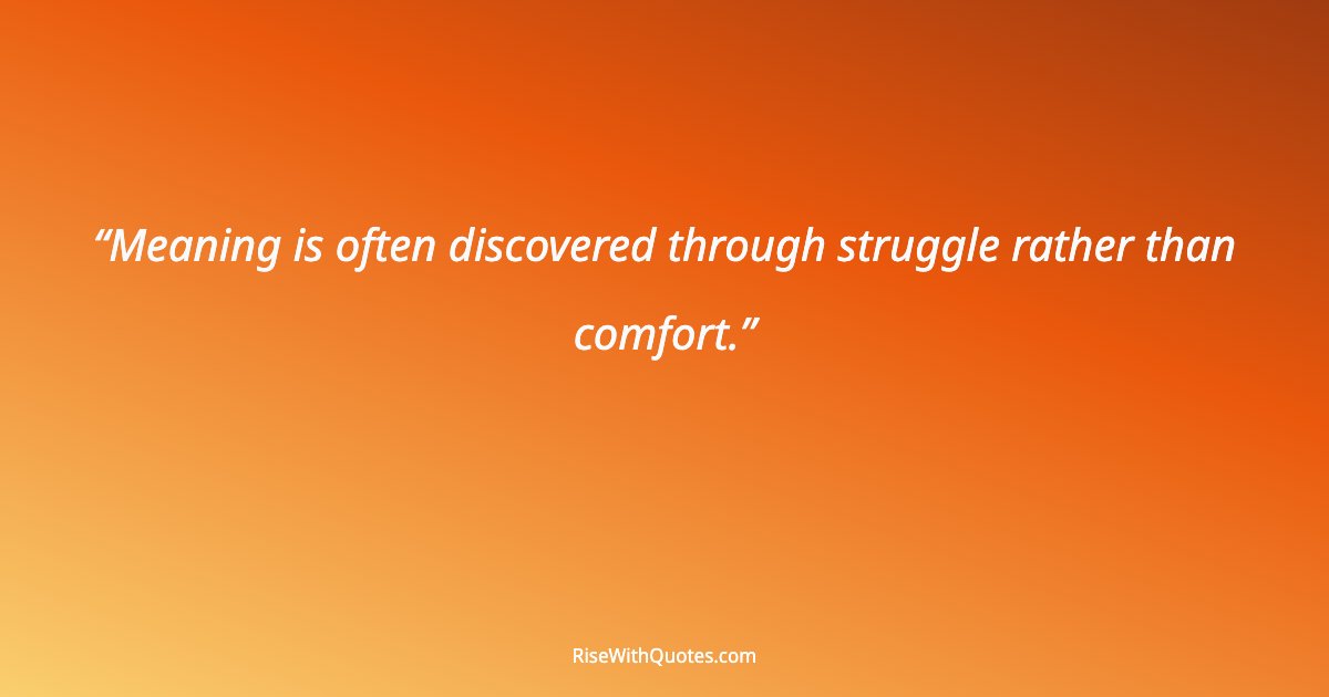 Meaning is often discovered through struggle rather than comfort.