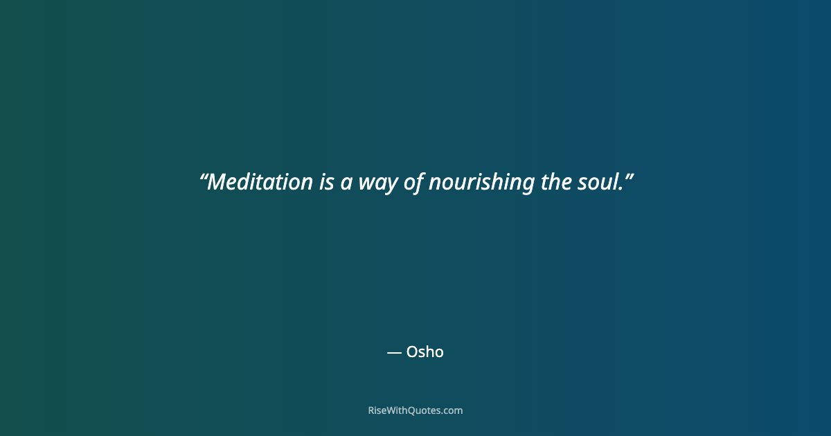 Meditation is a way of nourishing the soul.