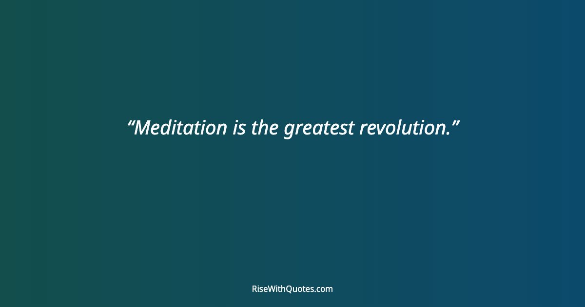 Meditation is the greatest revolution.