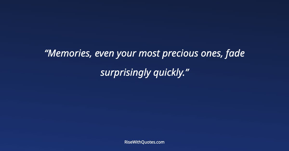 Memories, even your most precious ones, fade surprisingly quickly.