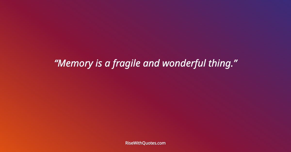 Memory is a fragile and wonderful thing.