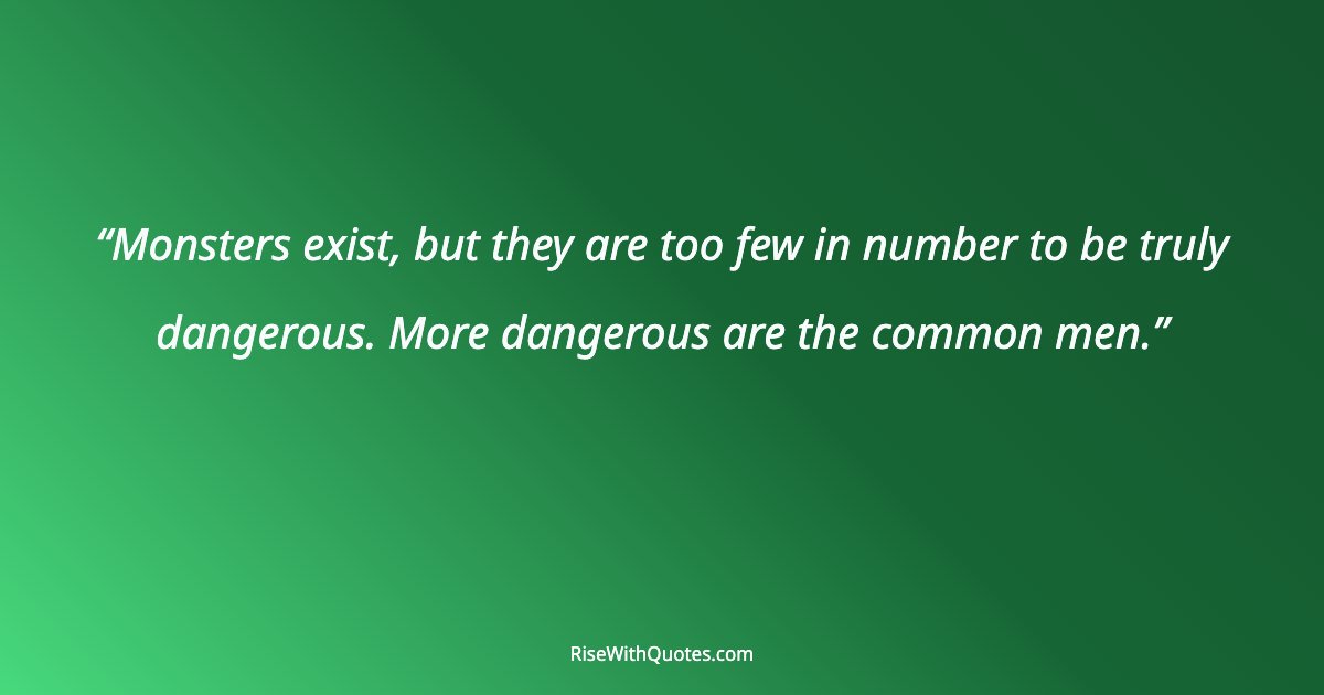 Monsters exist, but they are too few in number to be truly dangerous. More dangerous are the common men.