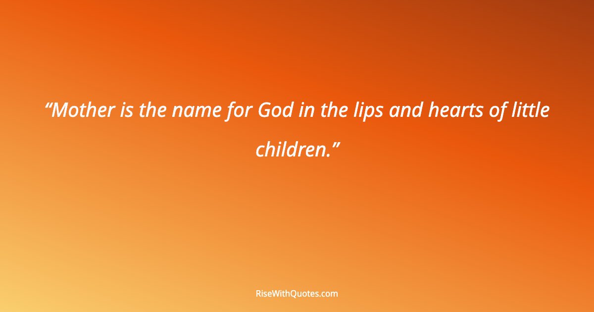 Mother is the name for God in the lips and hearts of little children.