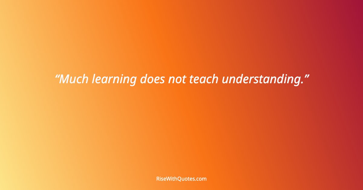 Much learning does not teach understanding.