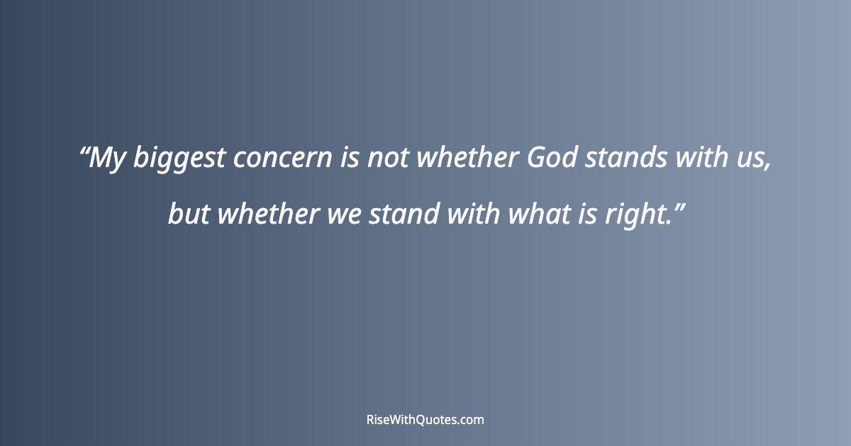 My biggest concern is not whether God stands with us, but whether we stand with what is right.