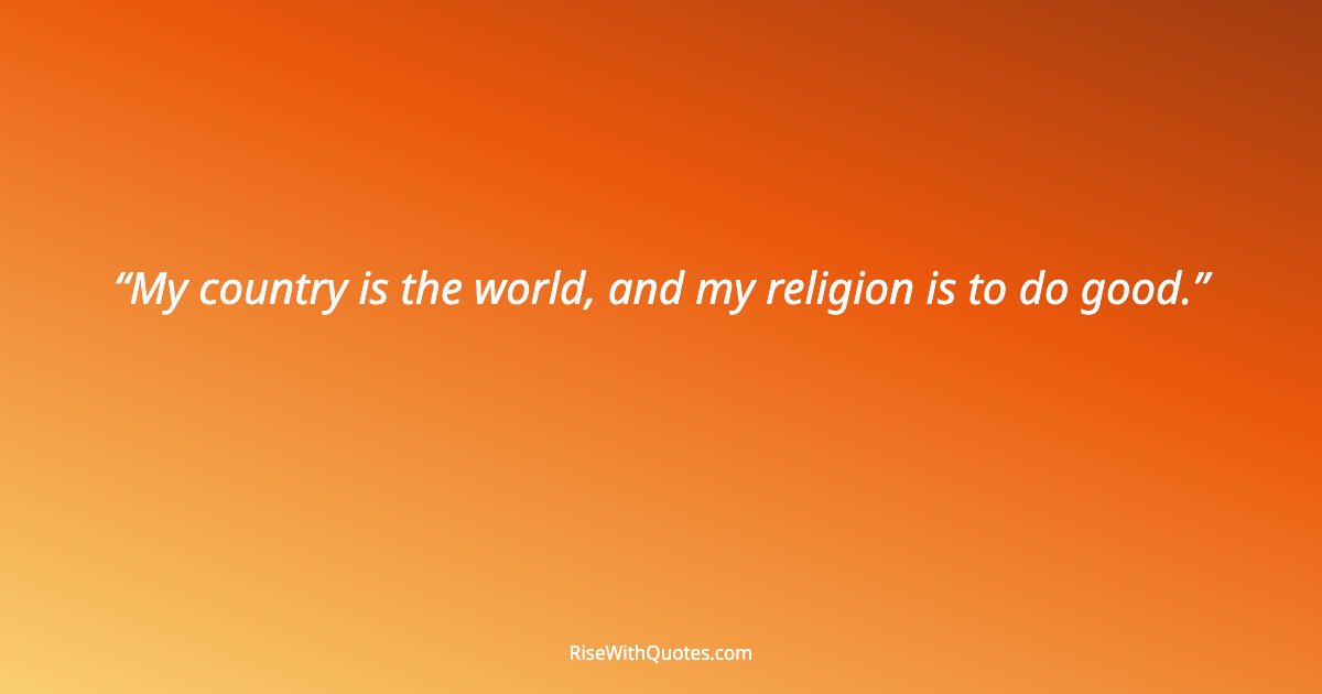 My country is the world, and my religion is to do good.