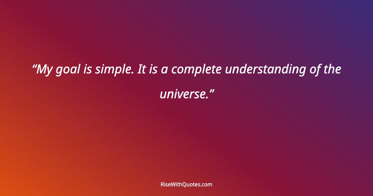 My goal is simple. It is a complete understanding of the universe.