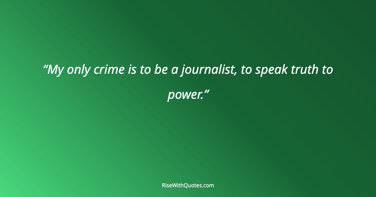 My only crime is to be a journalist, to speak truth to power.
