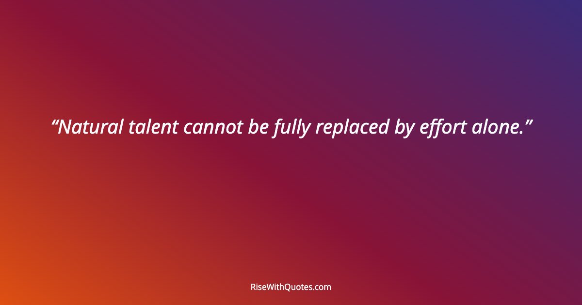 Natural talent cannot be fully replaced by effort alone.